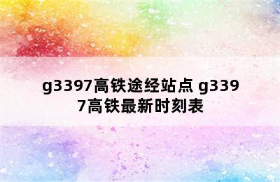 g3397高铁途经站点 g3397高铁最新时刻表